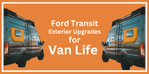 Ford Transit Van Life Exterior Upgrades